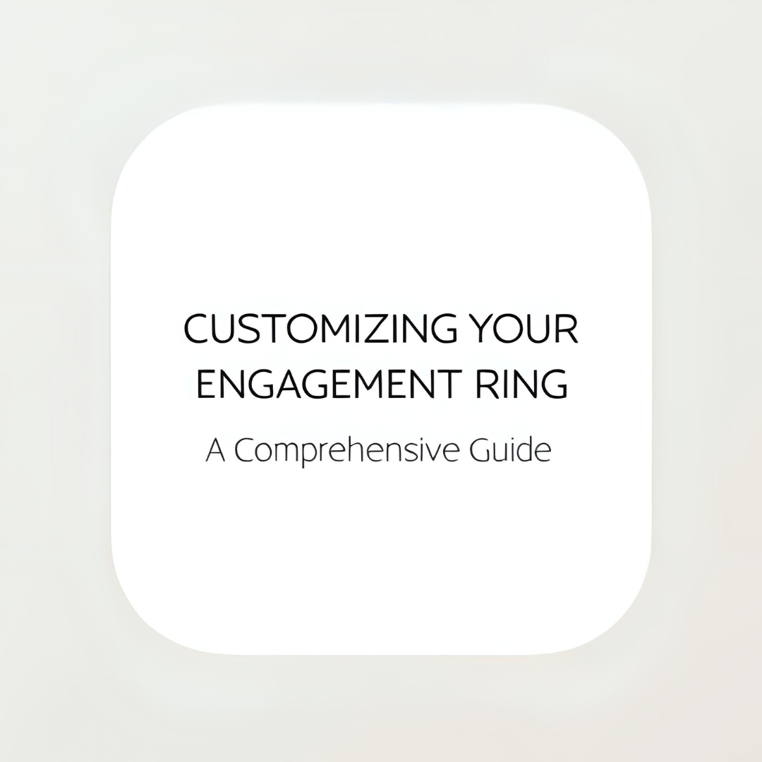 Customizing Your Engagement Ring: A Comprehensive Guide